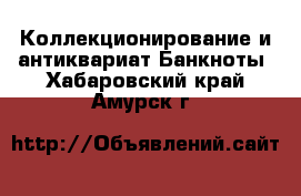 Коллекционирование и антиквариат Банкноты. Хабаровский край,Амурск г.